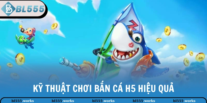 Kỹ thuật chơi Bắn Cá H5 hiệu quả