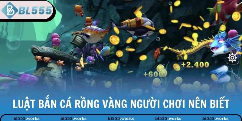 Luật Bắn Cá Rồng Vàng người chơi nên biết