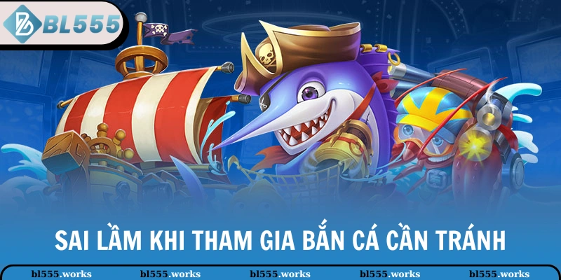 Sai lầm khi tham gia bắn cá cần tránh