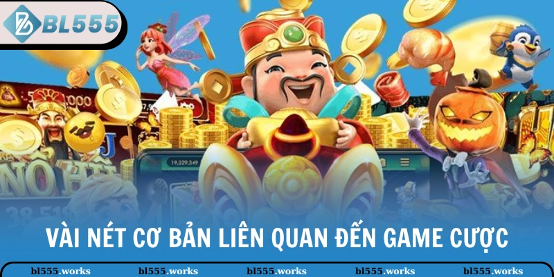 Vài nét cơ bản liên quan đến game cược